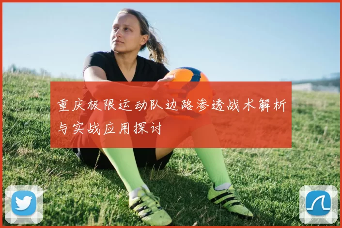 重庆极限运动队边路渗透战术解析与实战应用探讨