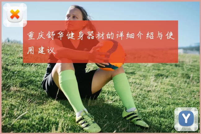 重庆舒华健身器材的详细介绍与使用建议