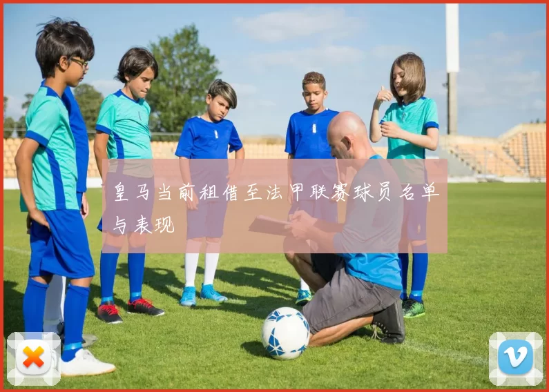 皇马当前租借至法甲联赛球员名单与表现