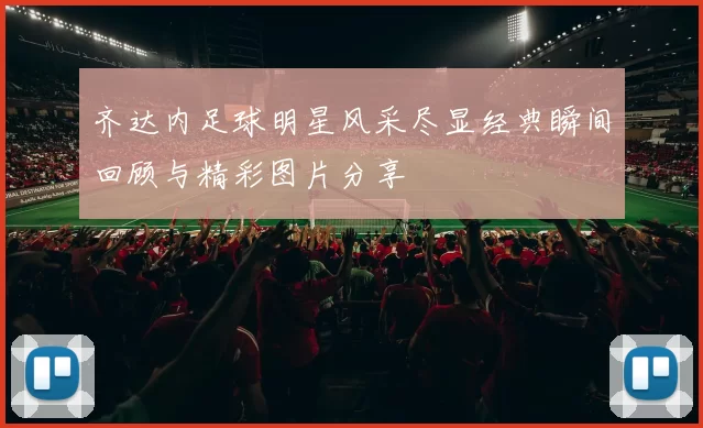 齐达内足球明星风采尽显经典瞬间回顾与精彩图片分享