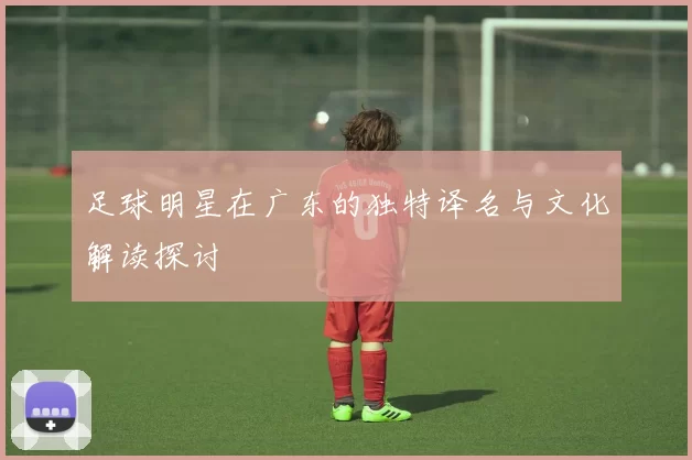 足球明星在广东的独特译名与文化解读探讨