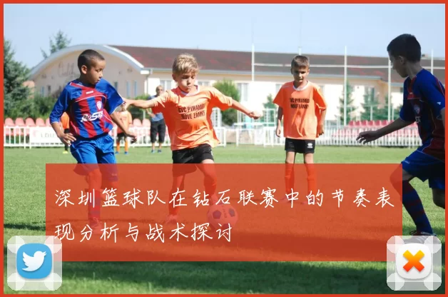 深圳篮球队在钻石联赛中的节奏表现分析与战术探讨