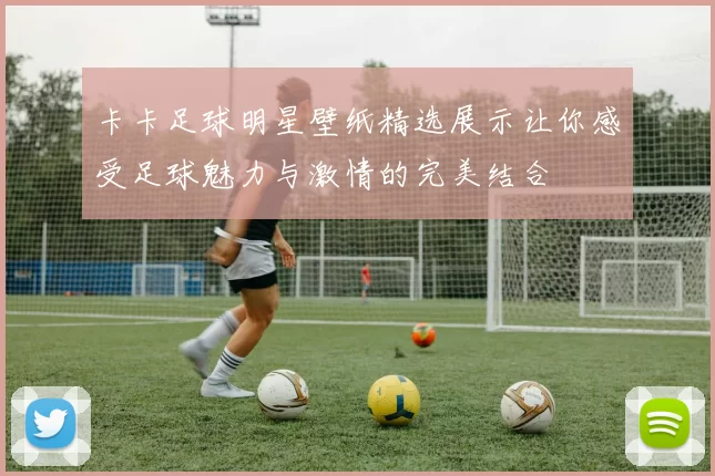 卡卡足球明星壁纸精选展示让你感受足球魅力与激情的完美结合