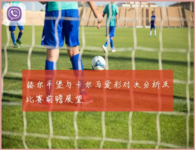赫尔辛堡与卡尔马爱彩对决分析及比赛前瞻展望