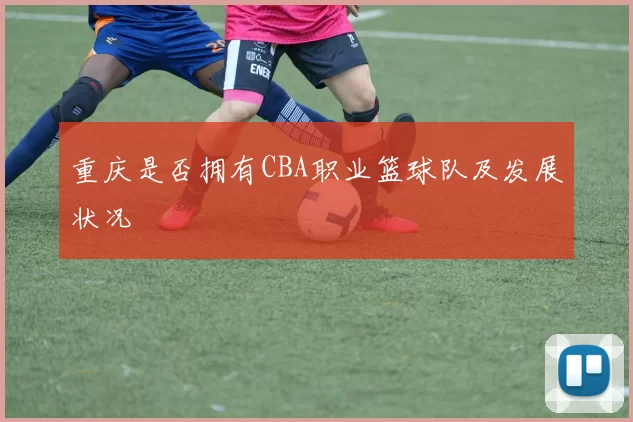 重庆是否拥有CBA职业篮球队及发展状况