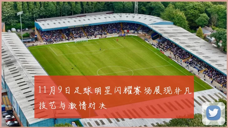 11月9日足球明星闪耀赛场展现非凡技艺与激情对决